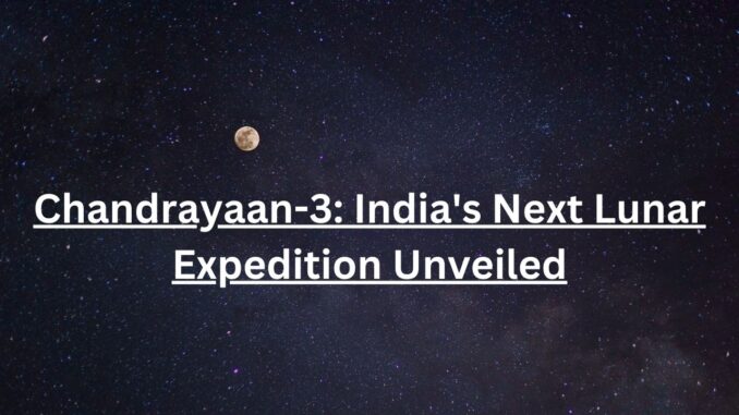 Chandrayaan-3: India's Next Lunar Expedition Unveiled